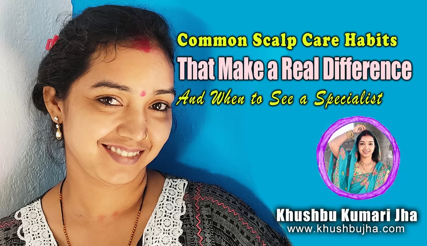 Common Scalp Care Habits That Make a Real Difference and When to See a Specialist
